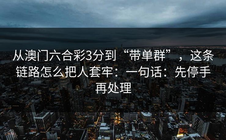 从澳门六合彩3分到“带单群”，这条链路怎么把人套牢：一句话：先停手再处理