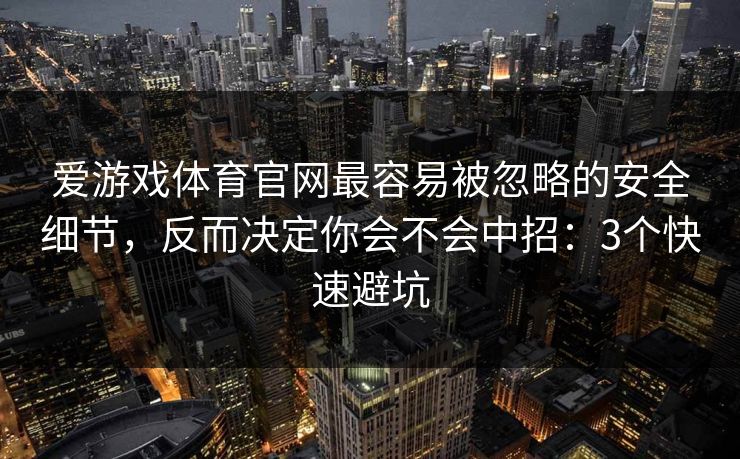 爱游戏体育官网最容易被忽略的安全细节，反而决定你会不会中招：3个快速避坑